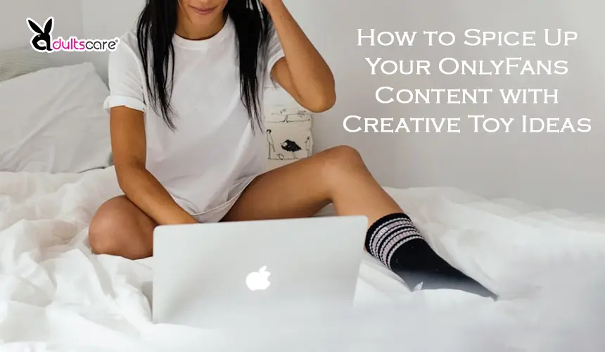 How to Spice Up Your OnlyFans Content with Creative Toy Ideas