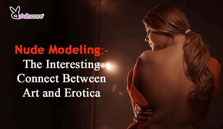 Nude Modeling: The Interesting Connect Between Art and Erotica
