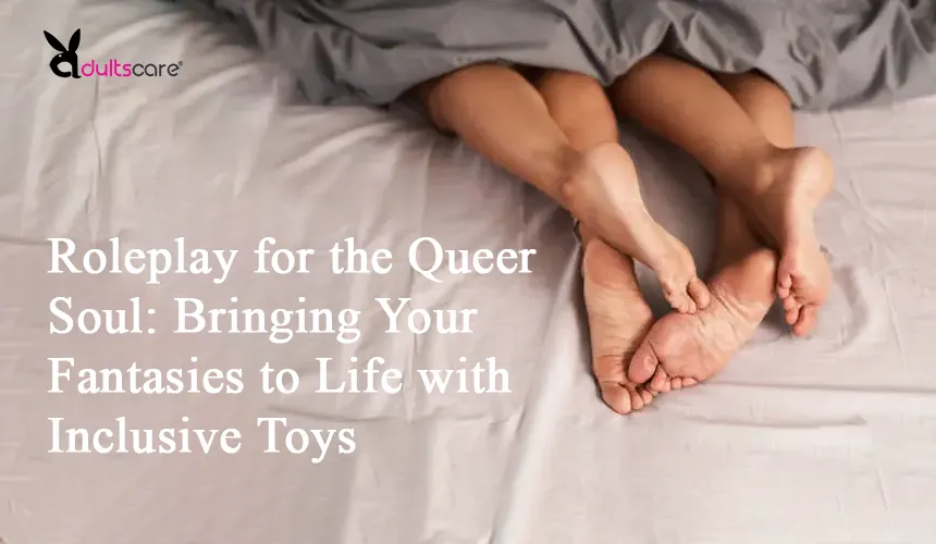 Roleplay for the Queer Soul: Bringing Your Fantasies to Life with Inclusive Toys