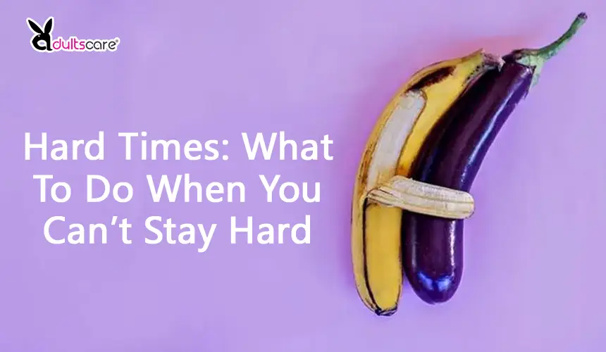 Hard Times: What To Do When You Can’t Stay Hard