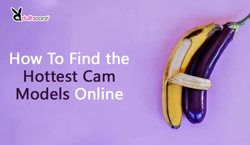 How To Find the Hottest Cam Models Online