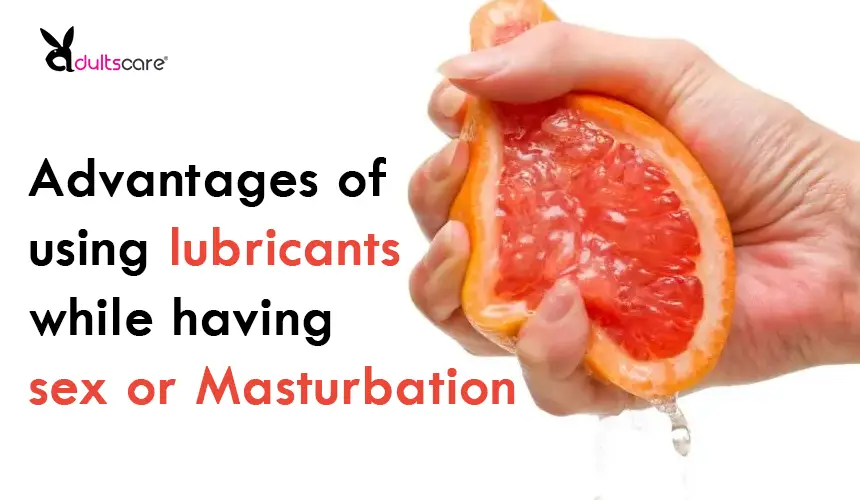 Advantages of using lubricants while having sex or Masturbation