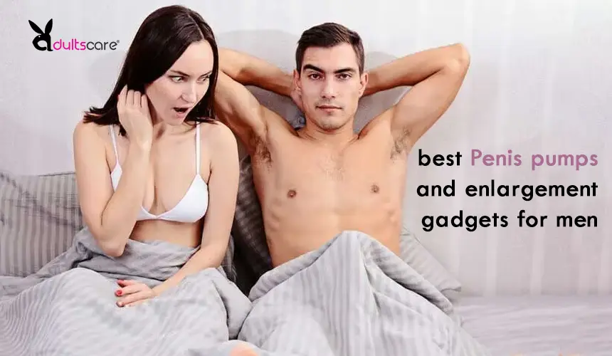 The best Penis pumps and enlargement gadgets for men