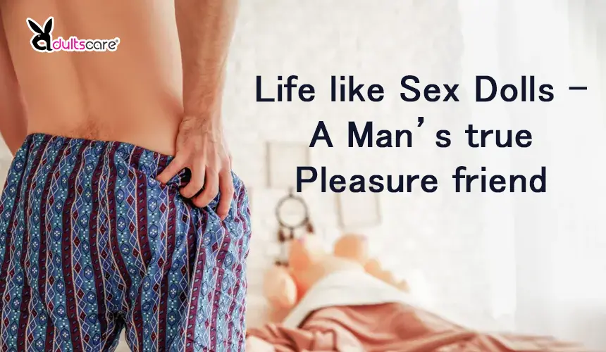 Life like Sex Dolls – A Man’s true Pleasure friend