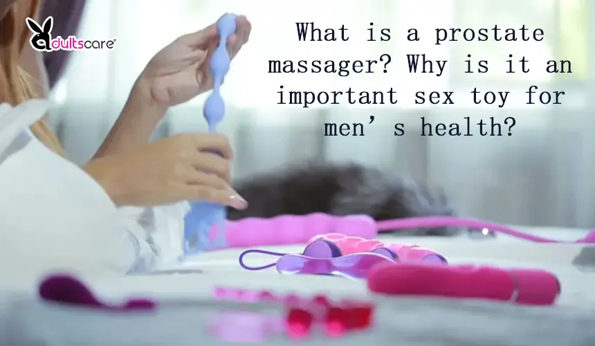 What is a prostate massager? Why is it an important sex toy for men’s health?