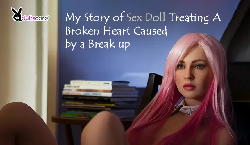 My Story of Sex Doll Treating A Broken Heart Caused by a Break up