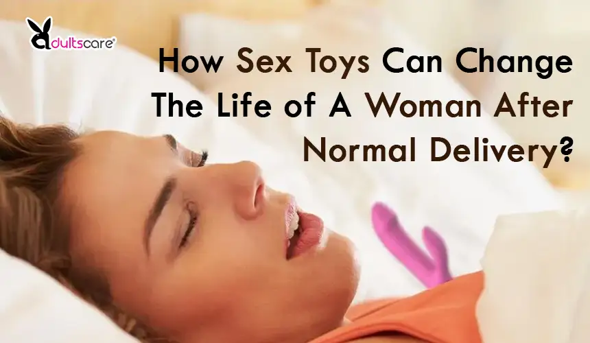 How Sex Toys Can Change The Life of A Woman After Normal Delivery?
