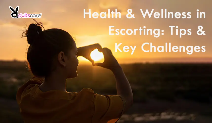 Health & Wellness in Escorting: Tips & Key Challenges