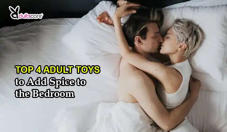 Top 4 Adult Toys to Add Spice to the Bedroom