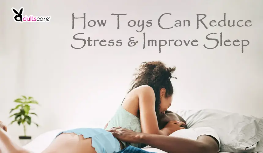 Sexual Wellness: How Toys Can Reduce Stress & Improve Sleep