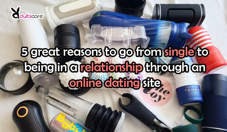 5 great reasons to go from single to being in a relationship through an online dating site