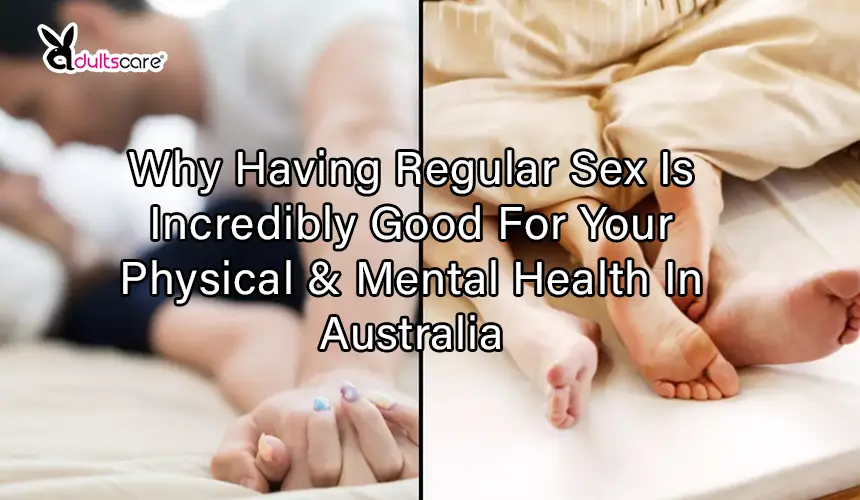 Why Having Regular Sex Is Incredibly Good For Your Physical & Mental Health In Australia.