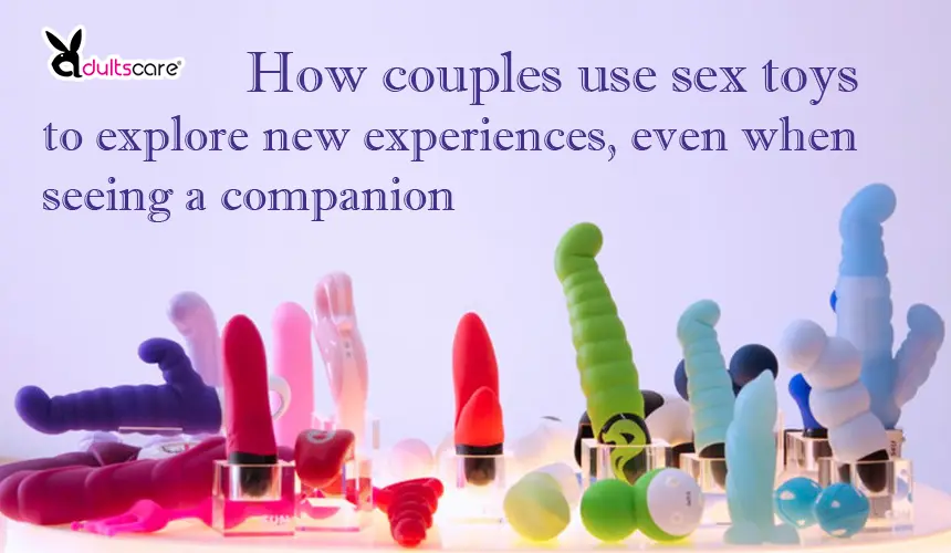 How couples use sex toys to explore new experiences, even when seeing a companion
