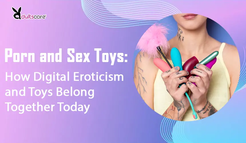 Porn and Sex Toys: How Digital Eroticism and Toys Belong Together Today