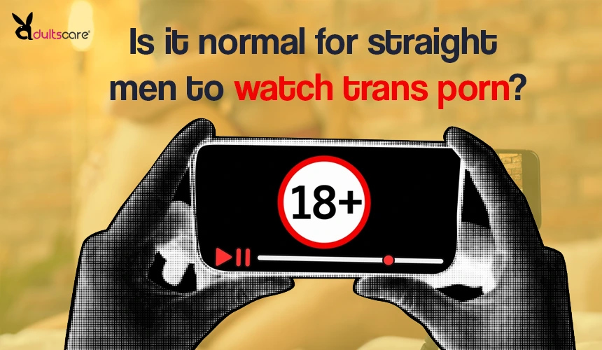 Is it normal for straight men to watch trans porn?