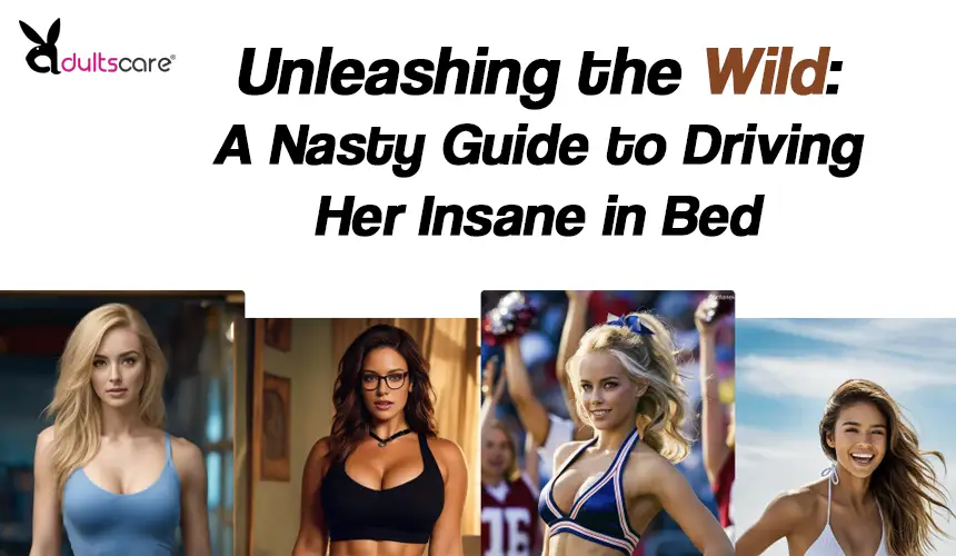 Unleashing the Wild: A Nasty Guide to Driving Her Insane in Bed